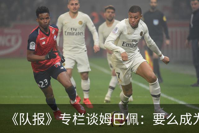 《队报》专栏谈姆巴佩：要么成为世界之王，要么被钉在耻辱柱上