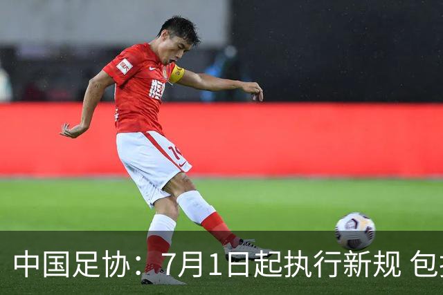 中国足协：7月1日起执行新规 包括捂嘴染红+限时离场