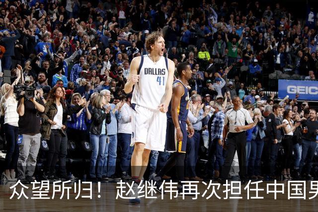 众望所归！赵继伟再次担任中国男篮队长，带领球队挑战日本和中国台北