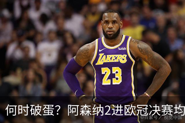 何时破蛋？阿森纳2进欧冠决赛均败北 1尴尬纪录仍延续