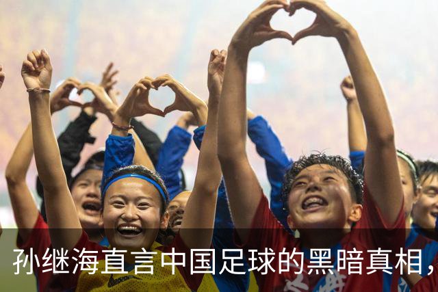 孙继海直言中国足球的黑暗真相，想进一线队主力难道真得花钱打点么