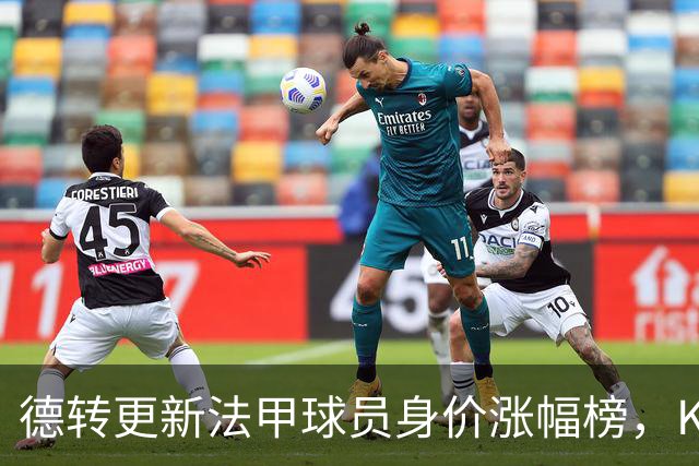 德转更新法甲球员身价涨幅榜，K77身价增加5000万欧位列榜首