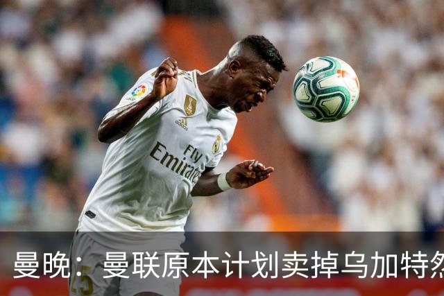 曼晚：曼联原本计划卖掉乌加特然后买新援，重伤将导致连锁反应
