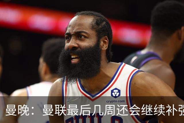 曼晚：曼联最后几周还会继续补强；阵容稳定是球队最大特点