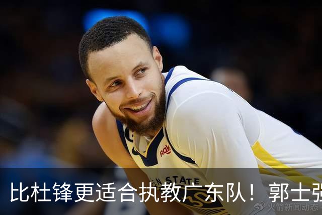 比杜锋更适合执教广东队！郭士强力保崔永熙，徐昕与焦泊乔大爆发