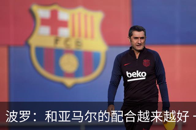 波罗：和亚马尔的配合越来越好 一开始我们就专注于做好本职工作