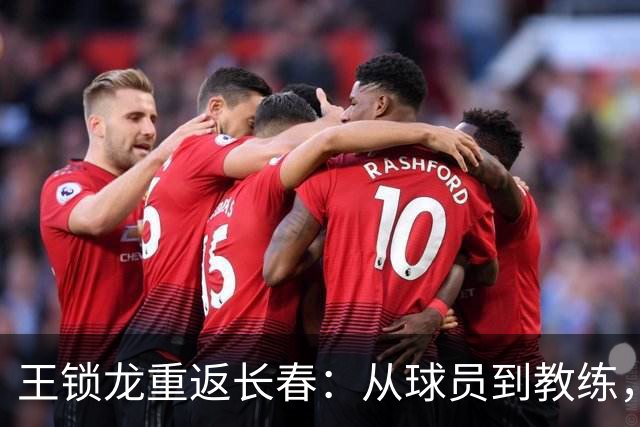 王锁龙重返长春：从球员到教练，他看到了足球的新希望！