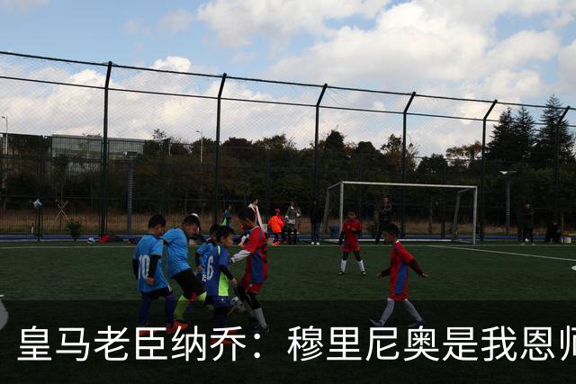 皇马老臣纳乔：穆里尼奥是我恩师，穆帅是最适合皇马现状的教练