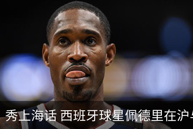 秀上海话 西班牙球星佩德里在沪与球迷热情互动