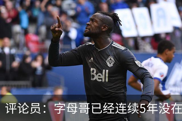 评论员：字母哥已经连续5年没在季后赛有所建树 他缺乏职业素养