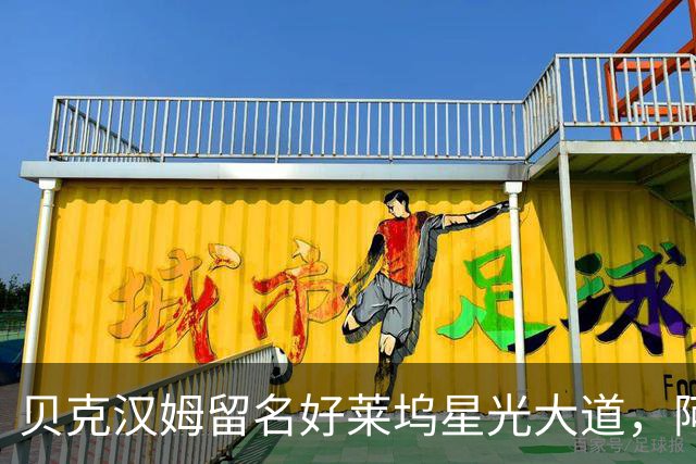 贝克汉姆留名好莱坞星光大道，阿汤哥：没有小贝MLS就不会有梅西