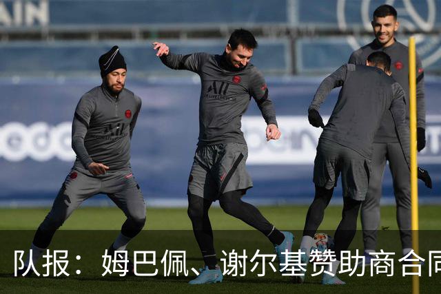 队报：姆巴佩、谢尔基赞助商合同今夏到期，可能更换代言品牌